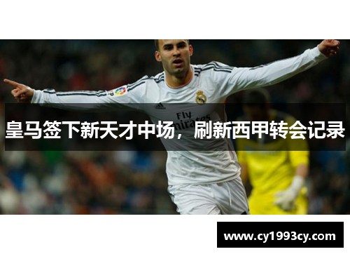 皇马签下新天才中场，刷新西甲转会记录
